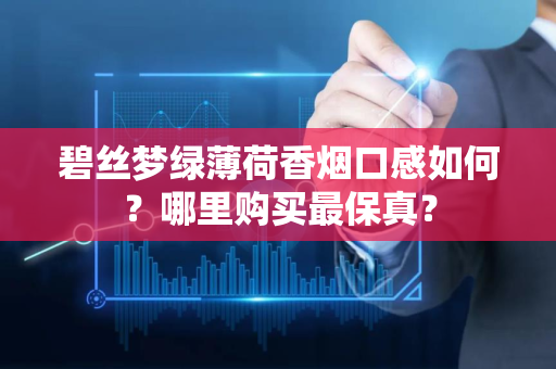 碧丝梦绿薄荷香烟口感如何？哪里购买最保真？